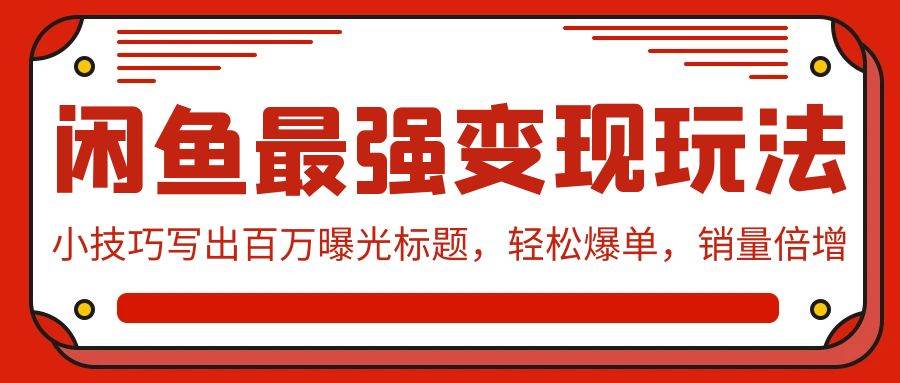 闲鱼最强变现玩法：小技巧写出百万曝光标题，轻松爆单，销量倍增-千图副业网