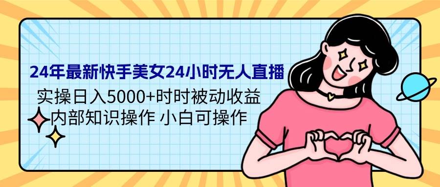 24年最新快手美女24小时无人直播 实操日入5000+时时被动收益 内部知识操…-千图副业网