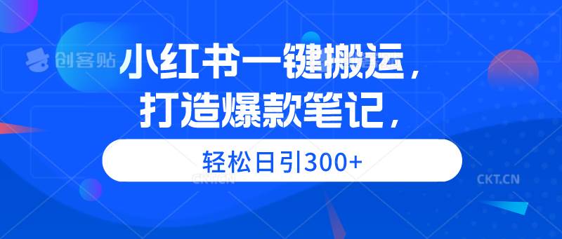 小红书一键搬运，打造爆款笔记，轻松日引300+-千图副业网