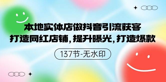 本地实体店做抖音引流获客，打造网红店铺，提升曝光，打造爆款-137节无水印-千图副业网