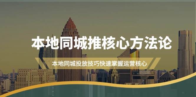 本地同城·推核心方法论，本地同城投放技巧快速掌握运营核心（16节课）-千图副业网