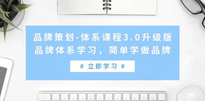 品牌策划-体系课程3.0升级版，品牌体系学习，简单学做品牌（高清无水印）-千图副业网