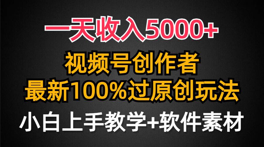 一天收入5000+，视频号创作者，最新100%原创玩法，对新人友好，小白也可.-千图副业网