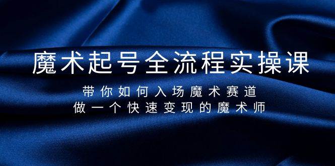 魔术起号全流程实操课，带你如何入场魔术赛道，做一个快速变现的魔术师-千图副业网