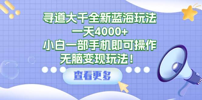 寻道大千全新蓝海玩法，一天4000+，小白一部手机即可操作，无脑变现玩法！-千图副业网