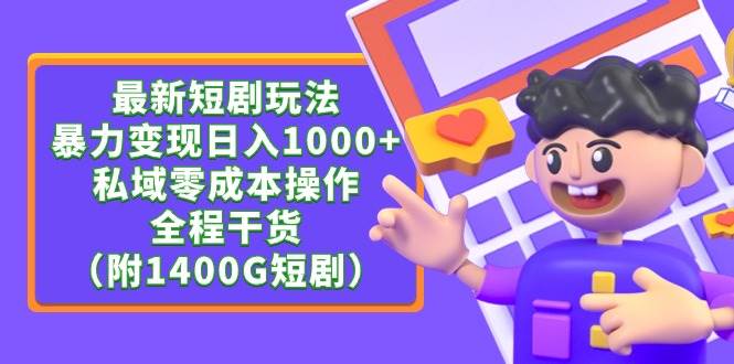 最新短剧玩法，暴力变现日入1000+私域零成本操作，全程干货（附1400G短剧）-千图副业网