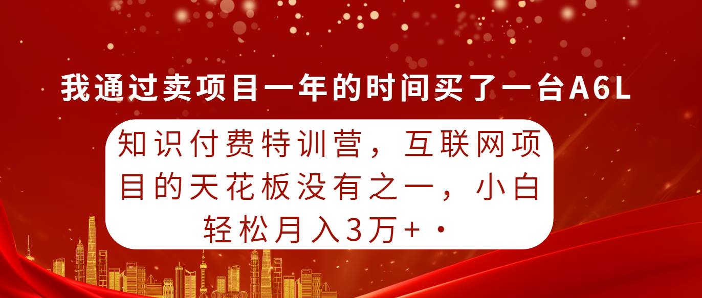 知识付费特训营，互联网项目的天花板，没有之一，小白轻轻松松月入三万+-千图副业网