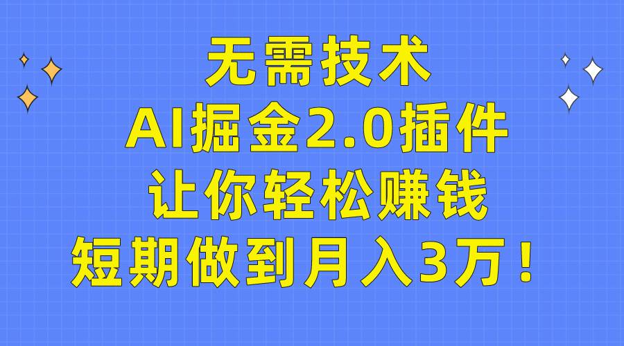 无需技术，AI掘金2.0插件让你轻松赚钱，短期做到月入3万！-千图副业网