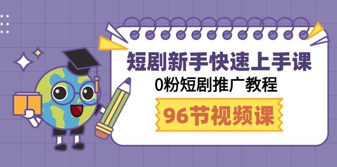 短剧新手快速上手课，0粉短剧推广教程（98节视频课）-千图副业网