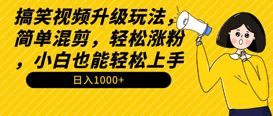 搞笑视频升级玩法，简单混剪，轻松涨粉，小白也能上手，日入1000+教程+素材-千图副业网