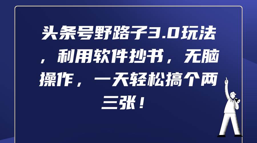 头条号野路子3.0玩法，利用软件抄书，无脑操作，一天轻松搞个两三张！-千图副业网