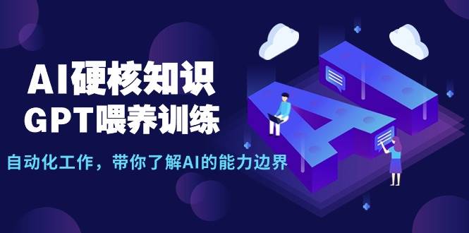 AI硬核知识-GPT喂养训练，自动化工作，带你了解AI的能力边界（10节课）-千图副业网