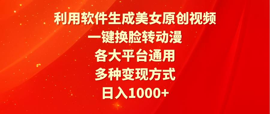 利用软件生成美女原创视频，一键换脸转动漫，各大平台通用，多种变现方式-千图副业网