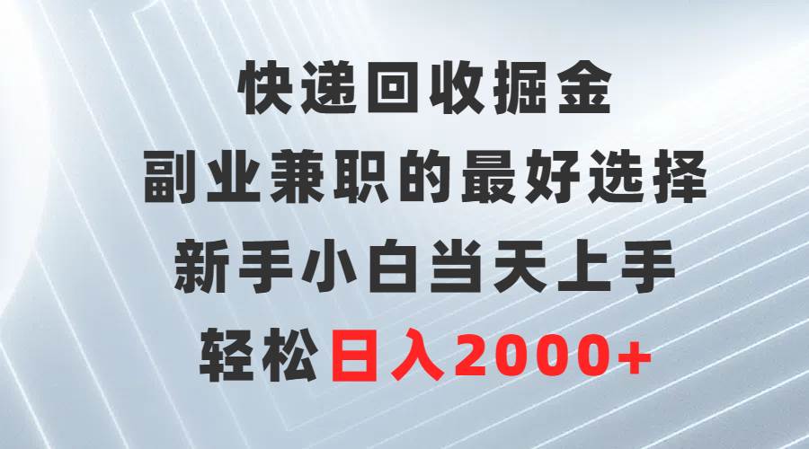 快递回收掘金，副业兼职的最好选择，新手小白当天上手，轻松日入2000+-千图副业网