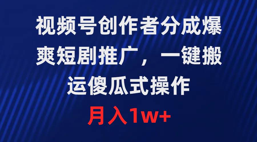 视频号创作者分成，爆爽短剧推广，一键搬运，傻瓜式操作，月入1w+-千图副业网