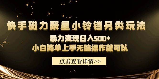 快手磁力聚星小铃铛另类玩法，暴力变现日入500+小白简单上手无脑操作就可以-千图副业网