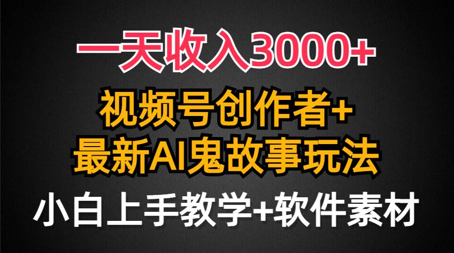 一天收入3000+，视频号创作者AI创作鬼故事玩法，条条爆流量，小白也能轻…-千图副业网