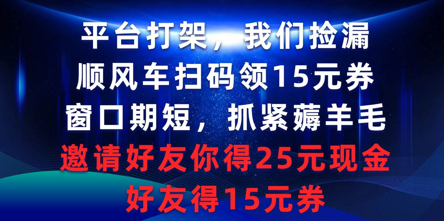 平台打架我们捡漏，顺风车扫码领15元券，窗口期短抓紧薅羊毛，邀请好友…-千图副业网