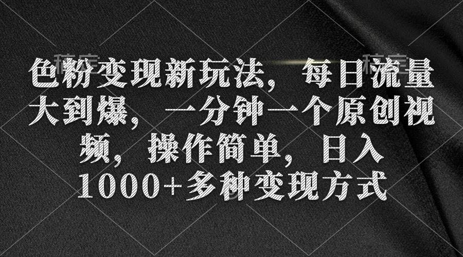 色粉变现新玩法，每日流量大到爆，一分钟一个原创视频，操作简单，日入1000+-千图副业网