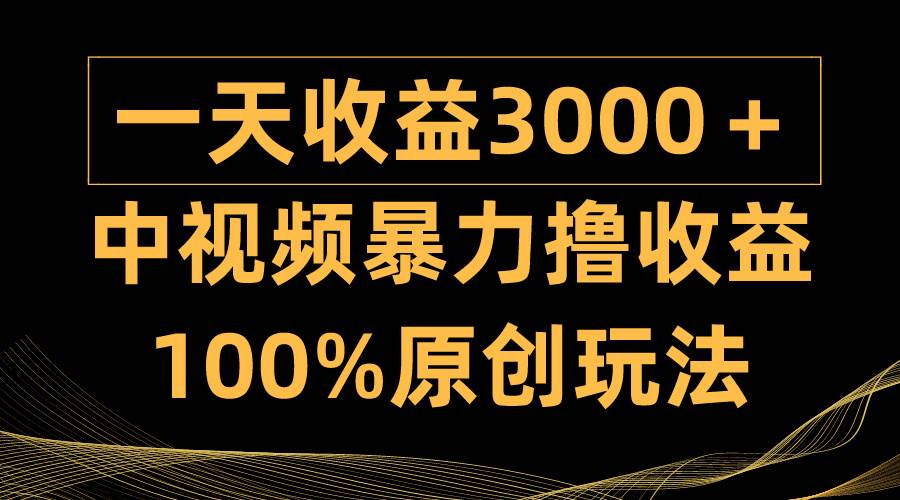 中视频暴力撸收益，日入3000＋，100%原创玩法，小白轻松上手多种变现方式-千图副业网