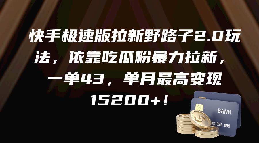 快手极速版拉新野路子2.0玩法，依靠吃瓜粉暴力拉新，一单43，单月最高变现15200+-千图副业网