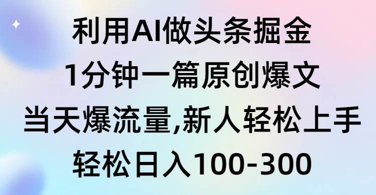 利用AI做头条掘金，1分钟一篇原创爆文，当天爆流量，新人轻松上手-千图副业网