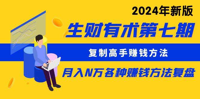 生财有术第七期：复制高手赚钱方法 月入N万各种方法复盘（更新到24年0313）-千图副业网