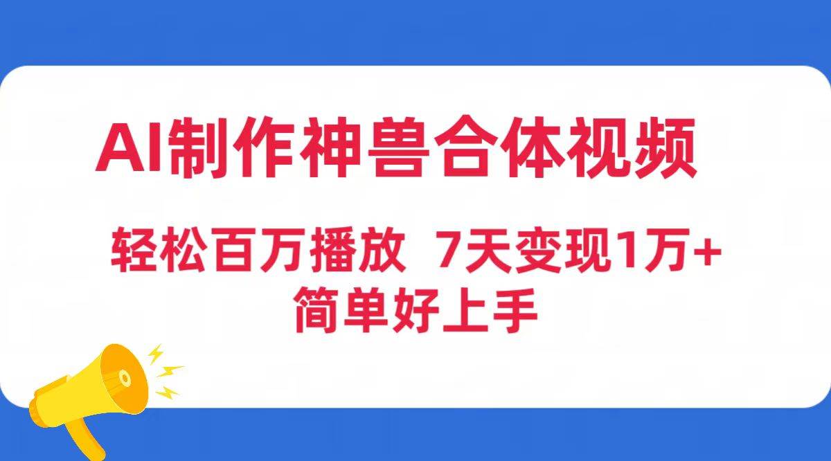 AI制作神兽合体视频，轻松百万播放，七天变现1万+简单好上手（工具+素材）-千图副业网