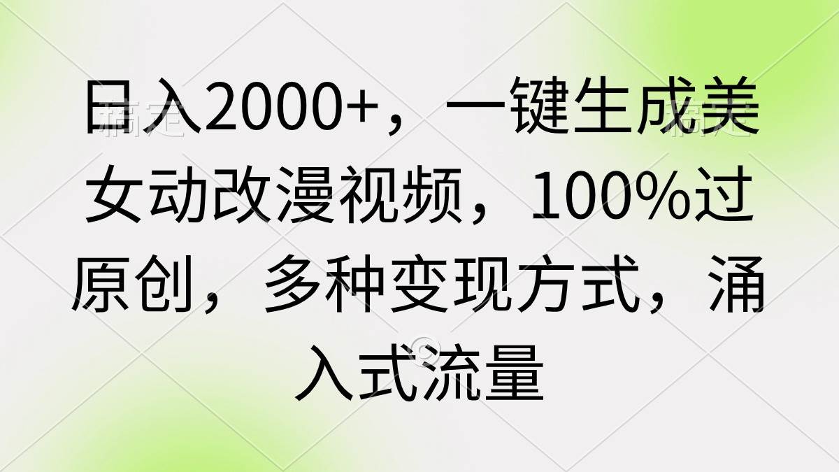 日入2000+，一键生成美女动改漫视频，100%过原创，多种变现方式 涌入式流量-千图副业网