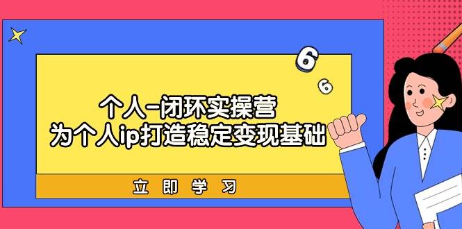 个人-闭环实操营：为个人ip打造稳定变现基础，从价值定位/爆款打造/产品…-千图副业网