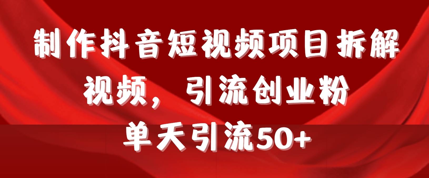 制作抖音短视频项目拆解视频引流创业粉，一天引流50+教程+工具+素材-千图副业网