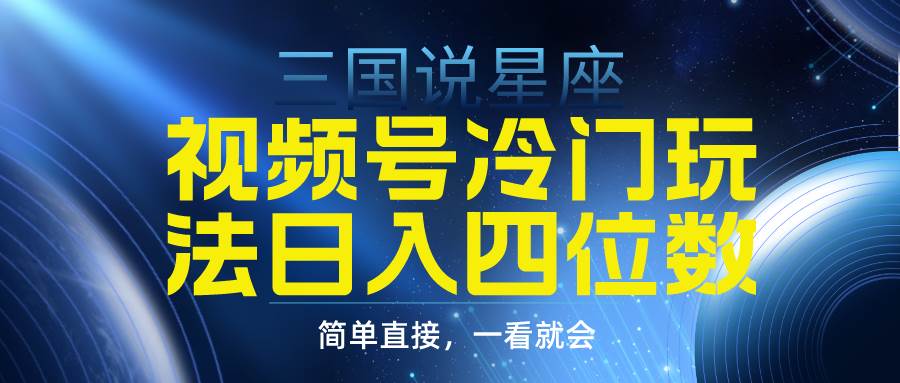 视频号掘金冷门玩法，三国星座赛道，日入四位数（教程+素材）-千图副业网