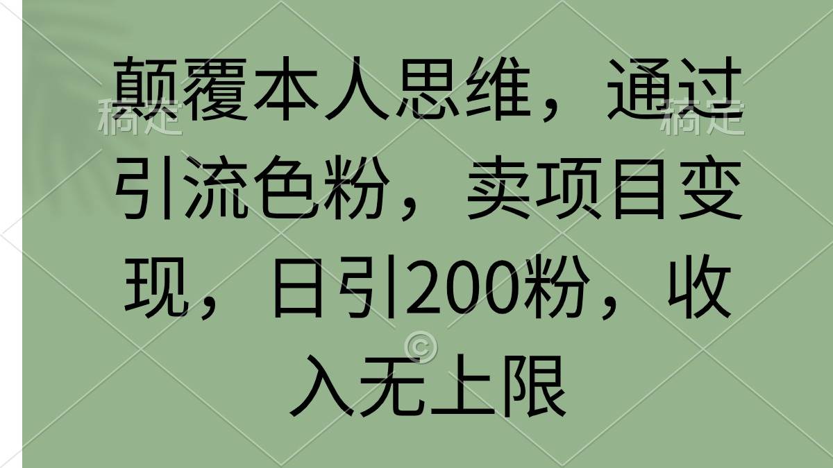 颠覆本人思维，通过引流色粉，卖项目变现，日引200粉，收入无上限-千图副业网