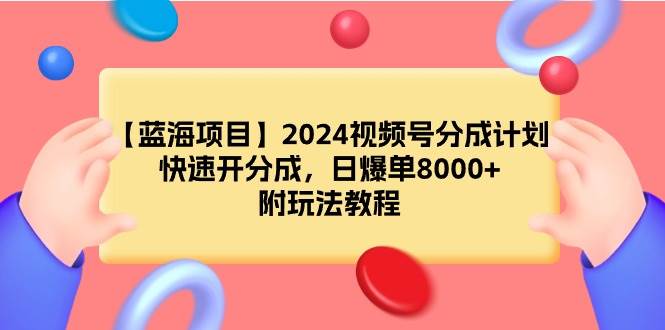 【蓝海项目】2024视频号分成计划，快速开分成，日爆单8000+，附玩法教程-千图副业网