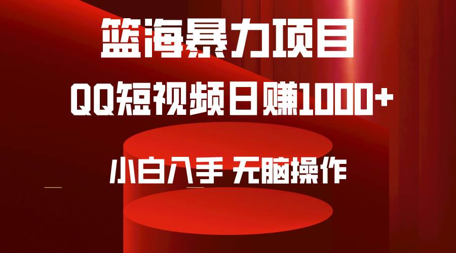 2024年篮海项目，QQ短视频暴力赛道，小白日入1000+，无脑操作，简单上手。-千图副业网