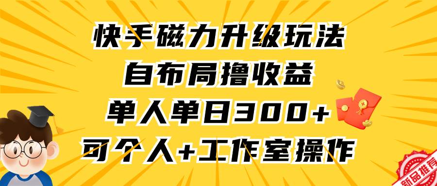 快手磁力升级玩法，自布局撸收益，单人单日300+，个人工作室均可操作-千图副业网