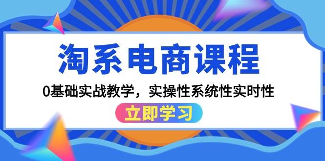 淘系电商课程，0基础实战教学，实操性系统性实时性（15节课）-千图副业网