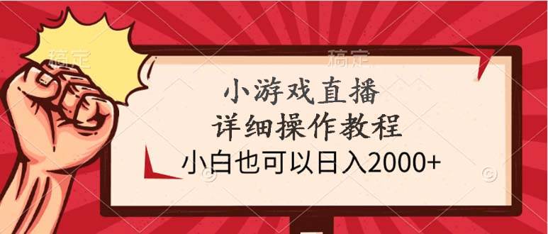 小游戏直播详细操作教程，小白也可以日入2000+-千图副业网