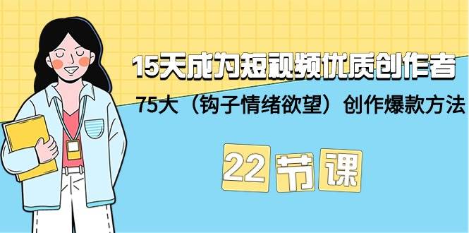 15天成为短视频-优质创作者+75大（钩子-情绪欲望）创作爆款方法-22节课-千图副业网