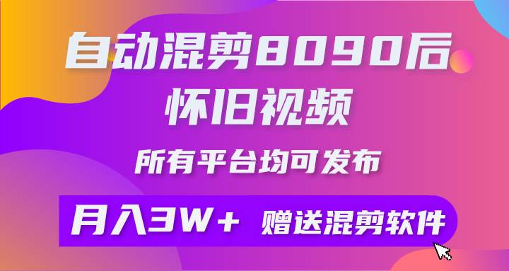 自动混剪8090后怀旧视频，所有平台均可发布，矩阵操作轻松月入3W+-千图副业网