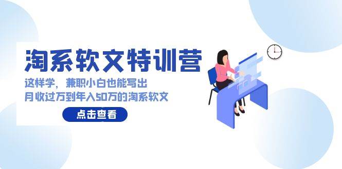 淘系软文特训营：这样学，兼职小白也能写出月收过万到年入50万的淘系软文-千图副业网