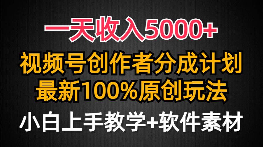 一天收入5000+，视频号创作者分成计划，最新100%原创玩法，小白也可以轻…-千图副业网