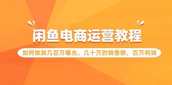 闲鱼电商运营教程：如何做到几百万曝光，几十万的销售额，百万利润-千图副业网