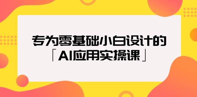 专为零基础小白设计的「AI应用实操课」-千图副业网