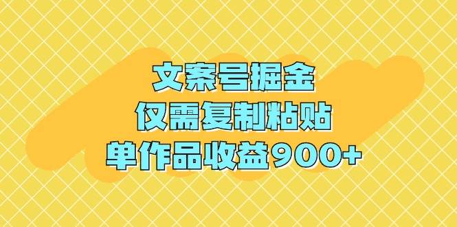 文案号掘金，仅需复制粘贴，单作品收益900+-千图副业网