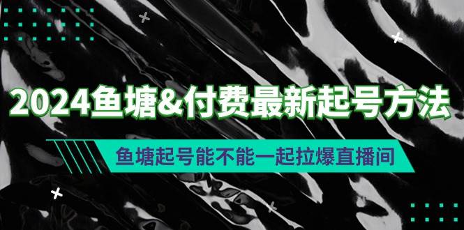 2024鱼塘付费最新起号方法：鱼塘起号能不能一起拉爆直播间-千图副业网