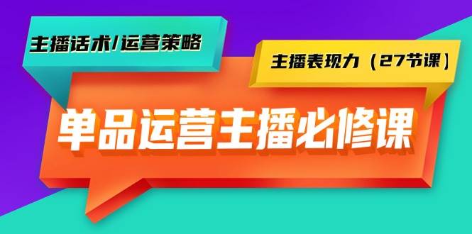 单品运营实操主播必修课：主播话术/运营策略/主播表现力（27节课）-千图副业网