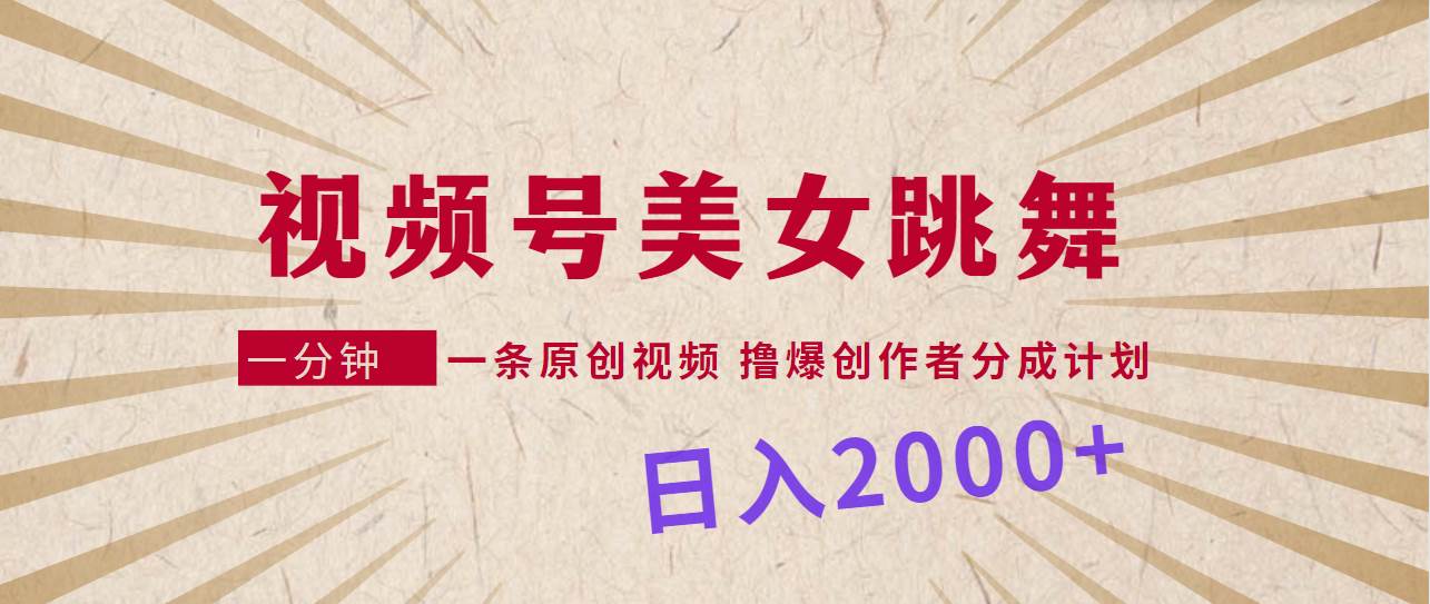 视频号，美女跳舞，一分钟一条原创视频，撸爆创作者分成计划，日入2000+-千图副业网