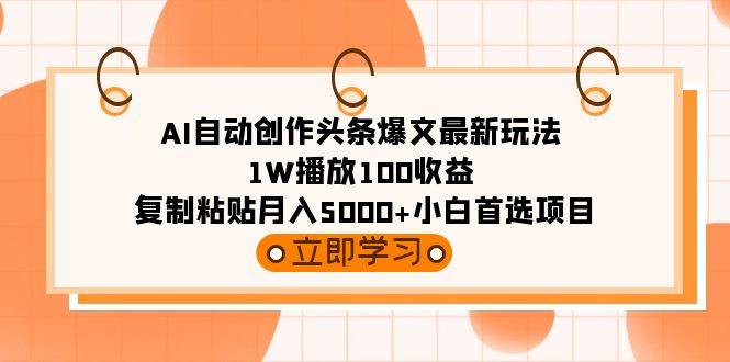 AI自动创作头条爆文最新玩法 1W播放100收益 复制粘贴月入5000+小白首选项目-千图副业网