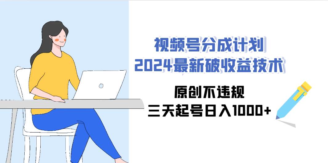 视频号分成计划2024最新破收益技术，原创不违规，三天起号日入1000+-千图副业网